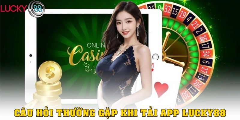Câu hỏi thường gặp trong quá trình tải app Lucky88