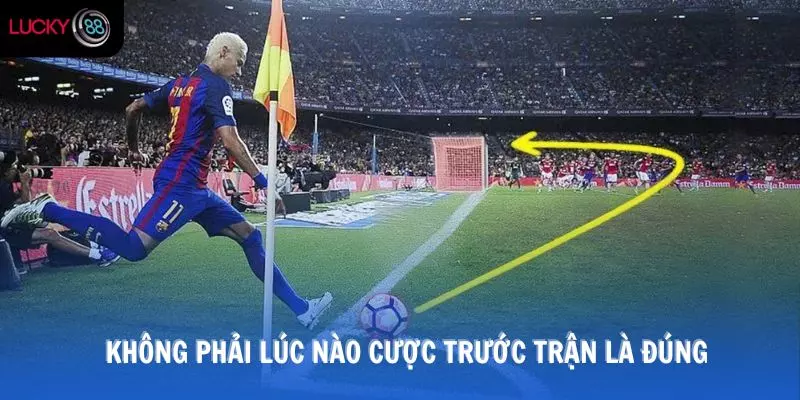 Không phải lúc nào cược trước trận là đúng